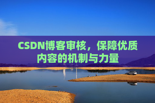 CSDN博客审核，保障优质内容的机制与力量